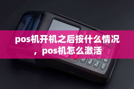 pos机开机之后按什么情况，pos机怎么激活