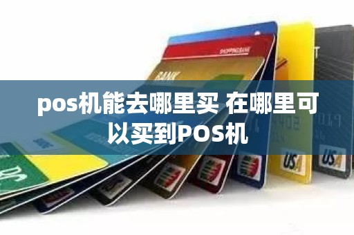 pos机能去哪里买 在哪里可以买到POS机