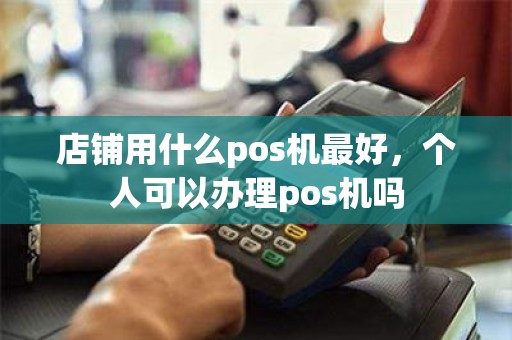 店铺用什么pos机最好，个人可以办理pos机吗