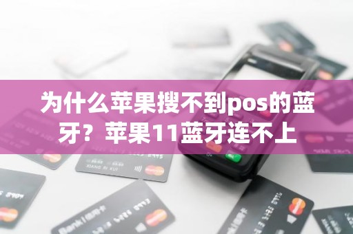 为什么苹果搜不到pos的蓝牙？苹果11蓝牙连不上