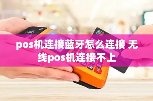 pos机连接蓝牙怎么连接 无线pos机连接不上