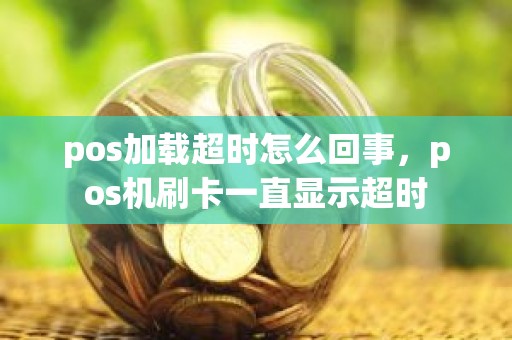 pos加载超时怎么回事，pos机刷卡一直显示超时