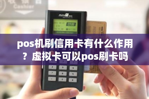 pos机刷信用卡有什么作用？虚拟卡可以pos刷卡吗