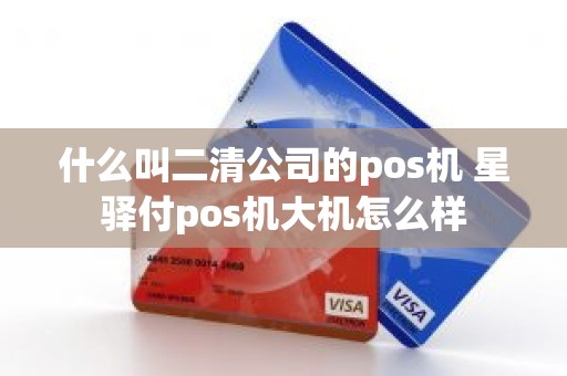 什么叫二清公司的pos机 星驿付pos机大机怎么样