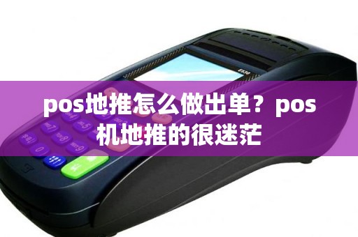 pos地推怎么做出单？pos机地推的很迷茫