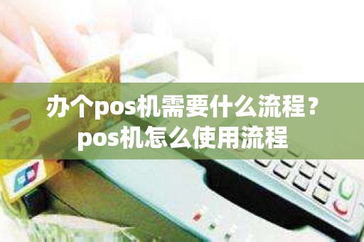 办个pos机需要什么流程？pos机怎么使用流程