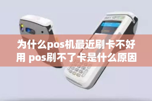 为什么pos机最近刷卡不好用 pos刷不了卡是什么原因显示不了