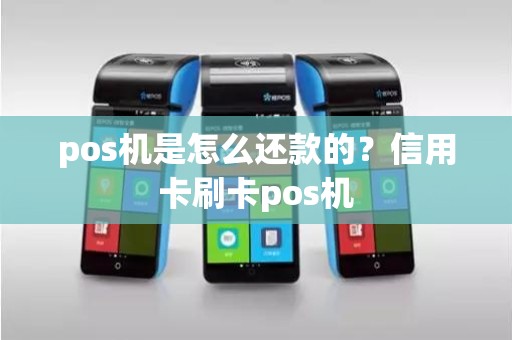 pos机是怎么还款的？信用卡刷卡pos机
