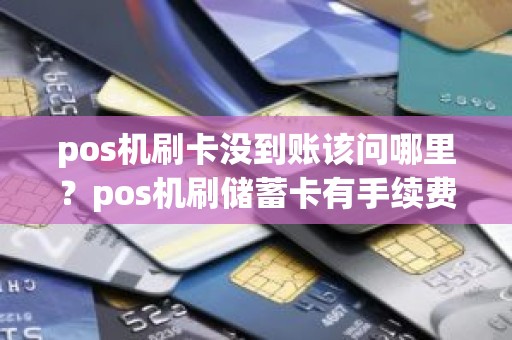 pos机刷卡没到账该问哪里？pos机刷储蓄卡有手续费吗