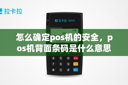 怎么确定pos机的安全，pos机背面条码是什么意思