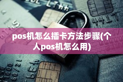pos机怎么插卡方法步骤(个人pos机怎么用)