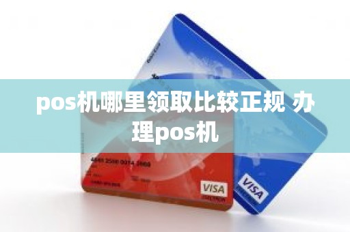 pos机哪里领取比较正规 办理pos机