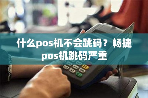 什么pos机不会跳码？畅捷pos机跳码严重