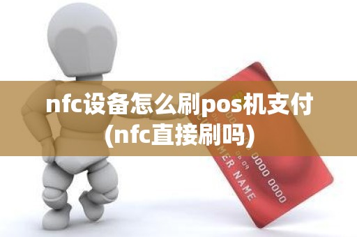 nfc设备怎么刷pos机支付(nfc直接刷吗)