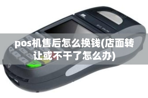pos机售后怎么换钱(店面转让或不干了怎么办)