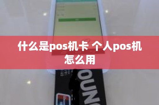 什么是pos机卡 个人pos机怎么用