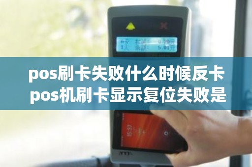 pos刷卡失败什么时候反卡 pos机刷卡显示复位失败是什么情况