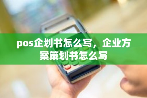 pos企划书怎么写，企业方案策划书怎么写