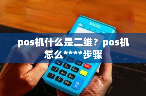 pos机什么是二维？pos机怎么****步骤