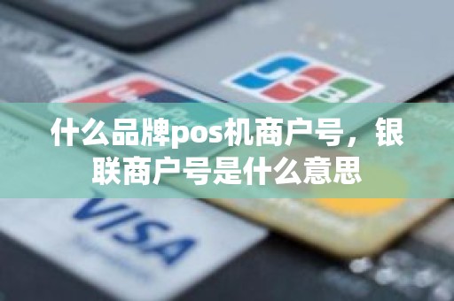 什么品牌pos机商户号，银联商户号是什么意思
