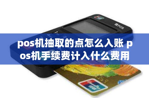 pos机抽取的点怎么入账 pos机手续费计入什么费用