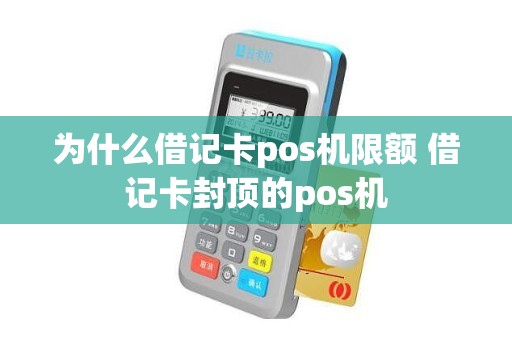 为什么借记卡pos机限额 借记卡封顶的pos机