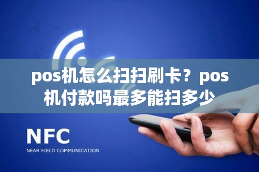pos机怎么扫扫刷卡？pos机付款吗最多能扫多少