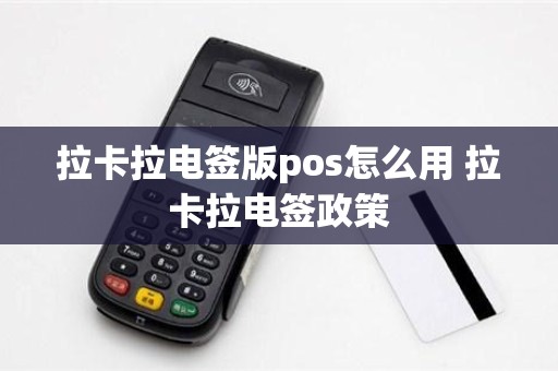 拉卡拉电签版pos怎么用 拉卡拉电签政策