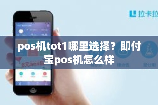 pos机tot1哪里选择？即付宝pos机怎么样