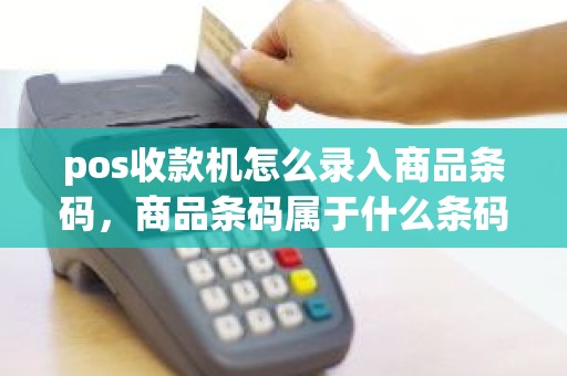 pos收款机怎么录入商品条码，商品条码属于什么条码