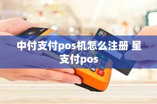 中付支付pos机怎么注册 星支付pos