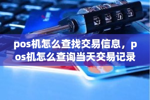 pos机怎么查找交易信息，pos机怎么查询当天交易记录