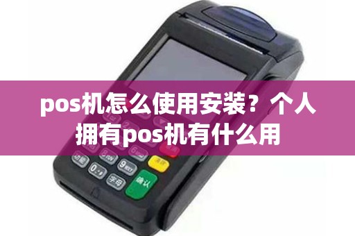 pos机怎么使用安装？个人拥有pos机有什么用