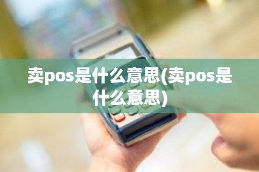 卖pos是什么意思(卖pos是什么意思)