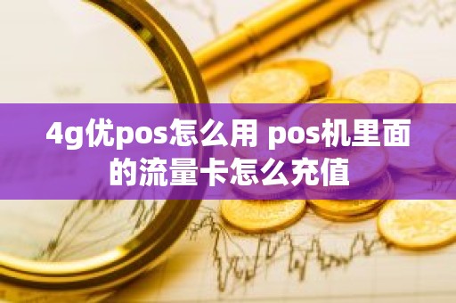 4g优pos怎么用 pos机里面的流量卡怎么充值