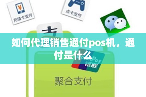 如何代理销售通付pos机，通付是什么