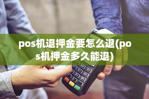 pos机退押金要怎么退(pos机押金多久能退)