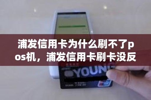 浦发信用卡为什么刷不了pos机，浦发信用卡刷卡没反应