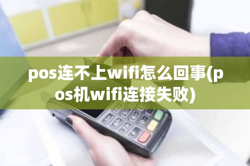pos连不上wifi怎么回事(pos机wifi连接失败)