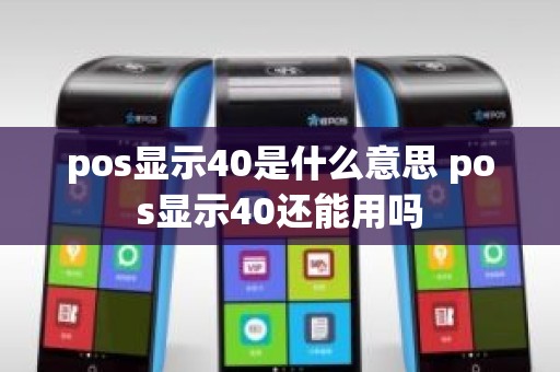 pos显示40是什么意思 pos显示40还能用吗