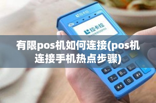 有限pos机如何连接(pos机连接手机热点步骤)