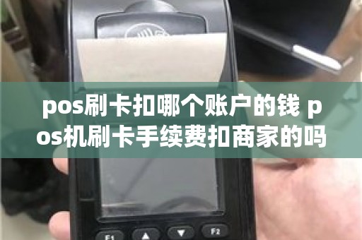 pos刷卡扣哪个账户的钱 pos机刷卡手续费扣商家的吗