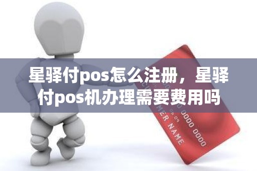 星驿付pos怎么注册，星驿付pos机办理需要费用吗