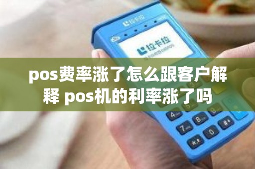 pos费率涨了怎么跟客户解释 pos机的利率涨了吗