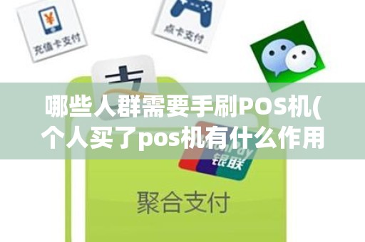 哪些人群需要手刷POS机(个人买了pos机有什么作用)