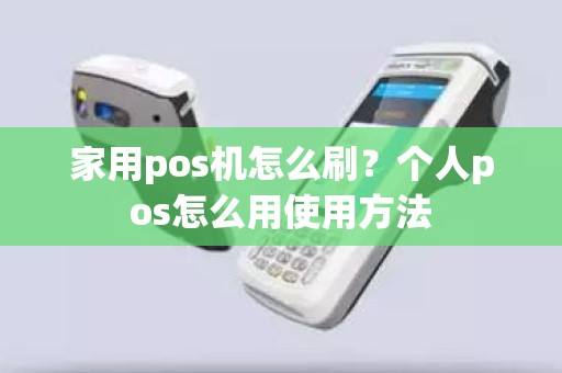 家用pos机怎么刷？个人pos怎么用使用方法