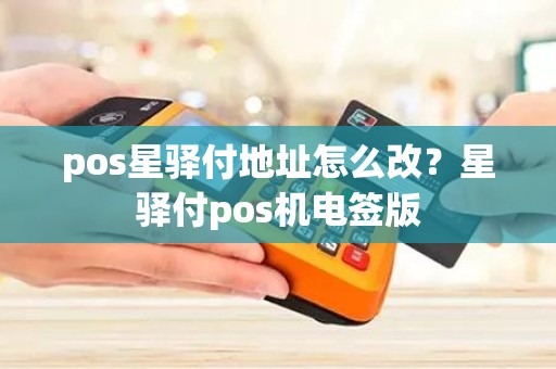 pos星驿付地址怎么改？星驿付pos机电签版