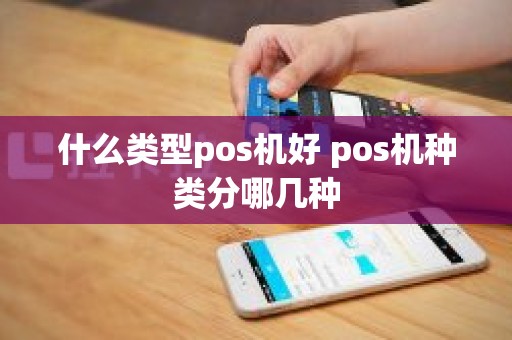 什么类型pos机好 pos机种类分哪几种