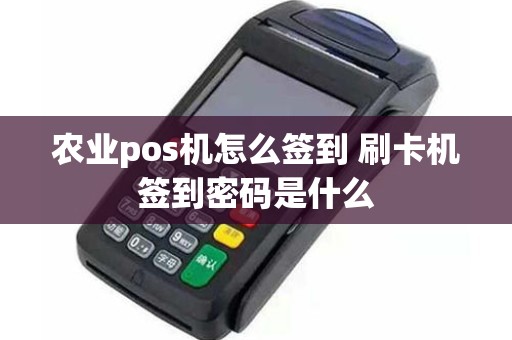 农业pos机怎么签到 刷卡机签到密码是什么