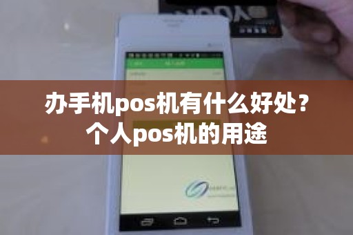 办手机pos机有什么好处？个人pos机的用途
